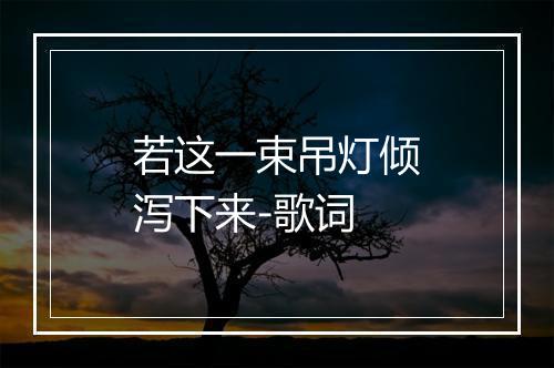 若这一束吊灯倾泻下来-歌词