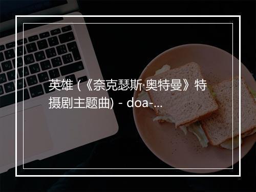 英雄 (《奈克瑟斯·奥特曼》特摄剧主题曲) - doa-歌词