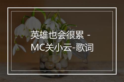 英雄也会很累 - MC关小云-歌词