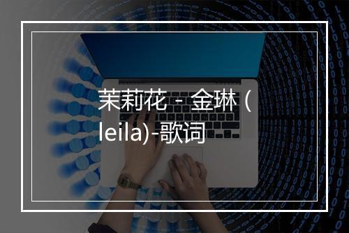 茉莉花 - 金琳 (leila)-歌词