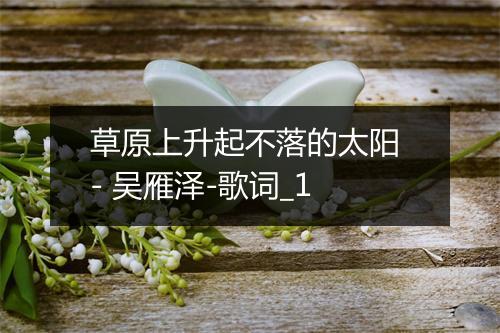 草原上升起不落的太阳 - 吴雁泽-歌词_1