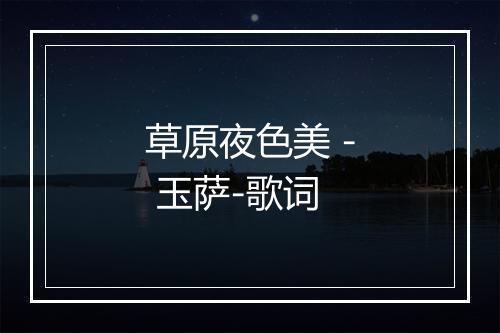 草原夜色美 - 玉萨-歌词