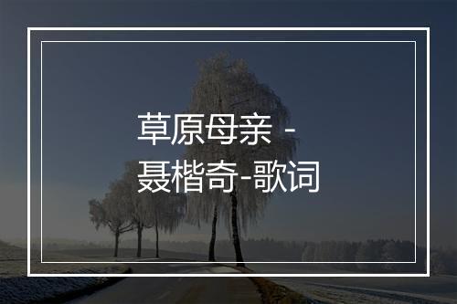 草原母亲 - 聂楷奇-歌词