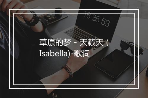 草原的梦 - 天籁天 (Isabella)-歌词