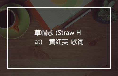 草帽歌 (Straw Hat) - 黄红英-歌词