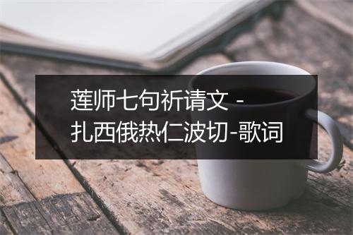 莲师七句祈请文 - 扎西俄热仁波切-歌词