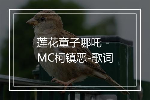 莲花童子哪吒 - MC柯镇恶-歌词