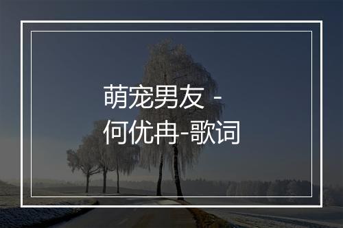 萌宠男友 - 何优冉-歌词