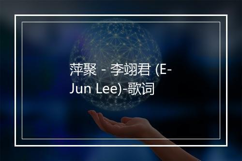 萍聚 - 李翊君 (E-Jun Lee)-歌词