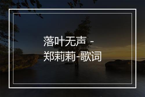 落叶无声 - 郑莉莉-歌词