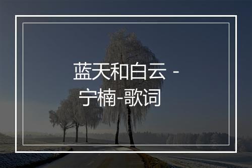 蓝天和白云 - 宁楠-歌词