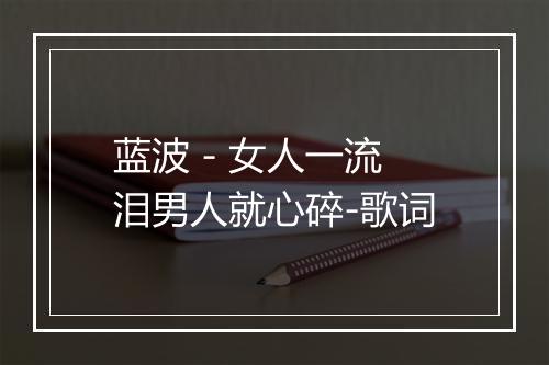 蓝波 - 女人一流泪男人就心碎-歌词