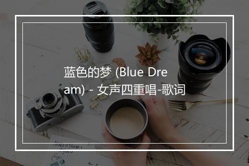 蓝色的梦 (Blue Dream) - 女声四重唱-歌词