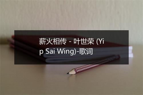 薪火相传 - 叶世荣 (Yip Sai Wing)-歌词