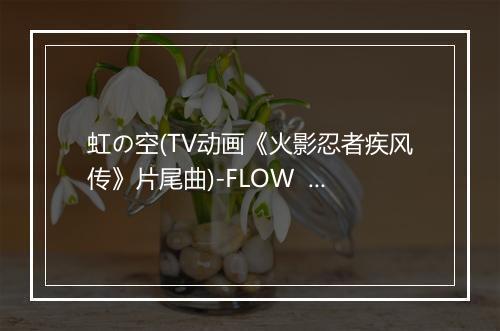 虹の空(TV动画《火影忍者疾风传》片尾曲)-FLOW  -歌词