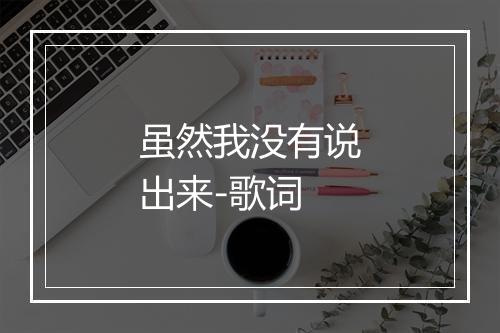 虽然我没有说出来-歌词