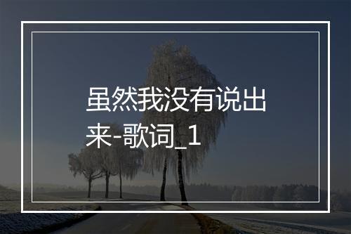 虽然我没有说出来-歌词_1