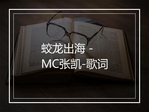 蛟龙出海 - MC张凯-歌词