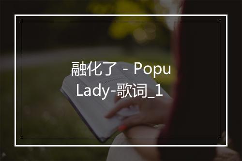 融化了 - Popu Lady-歌词_1