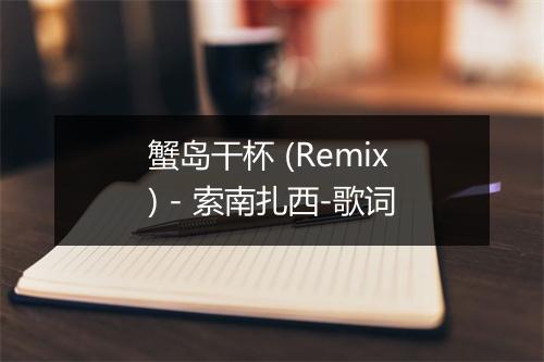 蟹岛干杯 (Remix) - 索南扎西-歌词