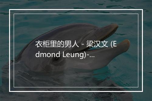 衣柜里的男人 - 梁汉文 (Edmond Leung)-歌词