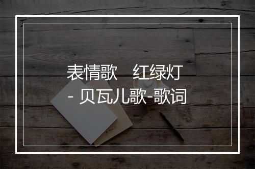 表情歌   红绿灯 - 贝瓦儿歌-歌词