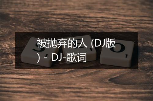 被抛弃的人 (DJ版) - DJ-歌词