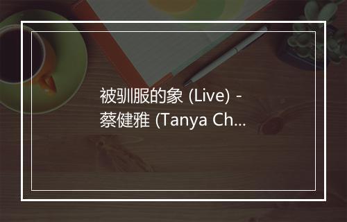 被驯服的象 (Live) - 蔡健雅 (Tanya Chua)-歌词