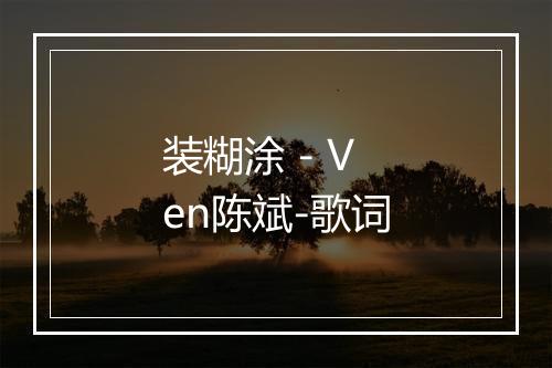 装糊涂 - Ven陈斌-歌词