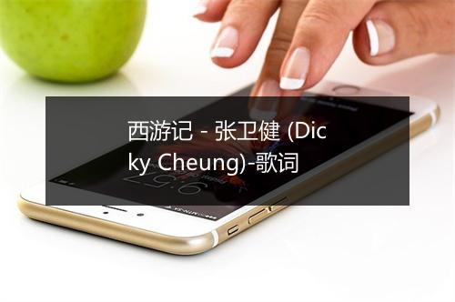 西游记 - 张卫健 (Dicky Cheung)-歌词