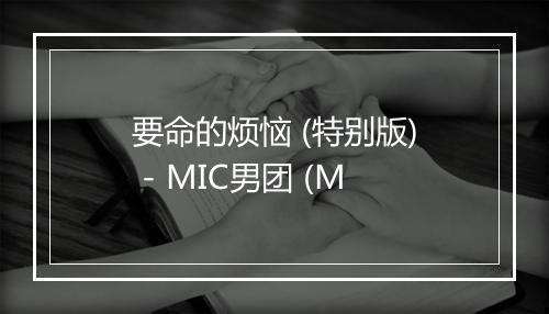 要命的烦恼 (特别版) - MIC男团 (M