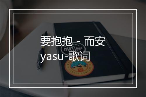 要抱抱 - 而安yasu-歌词