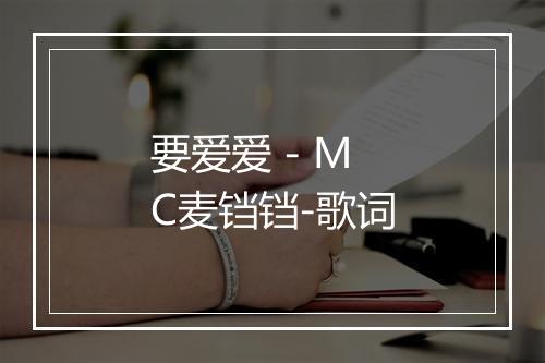 要爱爱 - MC麦铛铛-歌词