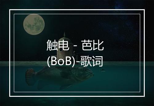 触电 - 芭比 (BoB)-歌词