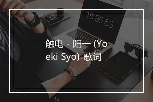 触电 - 阳一 (Yoeki Syo)-歌词