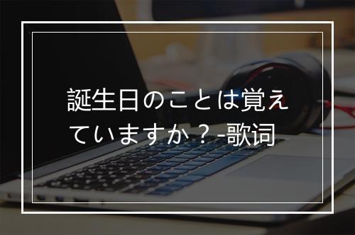 誕生日のことは覚えていますか？-歌词