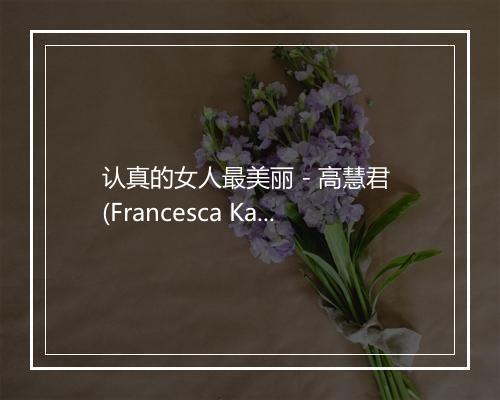 认真的女人最美丽 - 高慧君 (Francesca Kao)-歌词