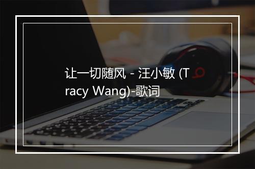 让一切随风 - 汪小敏 (Tracy Wang)-歌词