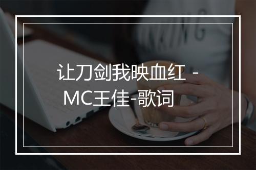 让刀剑我映血红 - MC王佳-歌词