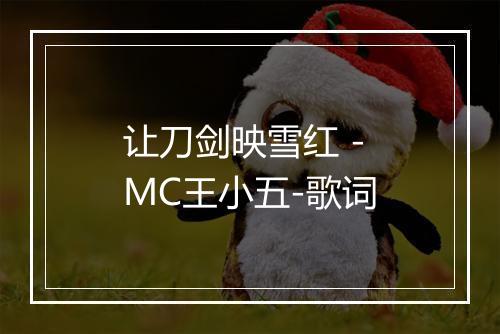 让刀剑映雪红 - MC王小五-歌词