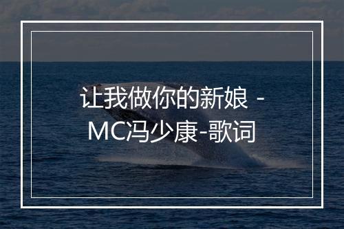 让我做你的新娘 - MC冯少康-歌词