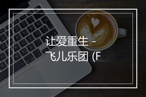 让爱重生 - 飞儿乐团 (F