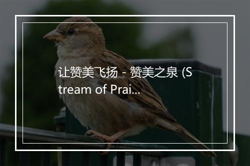 让赞美飞扬 - 赞美之泉 (Stream of Praise)-歌词