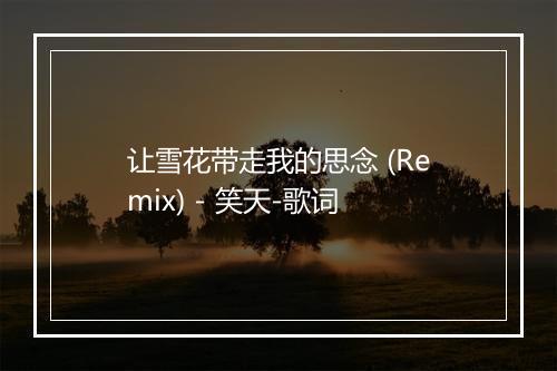 让雪花带走我的思念 (Remix) - 笑天-歌词