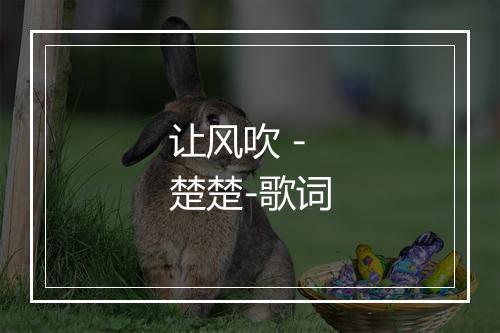 让风吹 - 楚楚-歌词