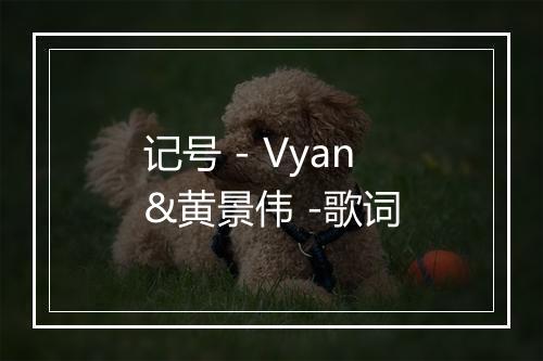 记号 - Vyan&黄景伟 -歌词