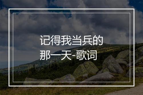 记得我当兵的那一天-歌词