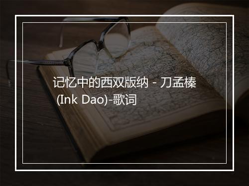 记忆中的西双版纳 - 刀孟榛 (Ink Dao)-歌词