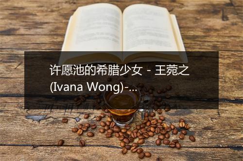 许愿池的希腊少女 - 王菀之 (Ivana Wong)-歌词