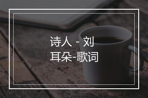 诗人 - 刘耳朵-歌词